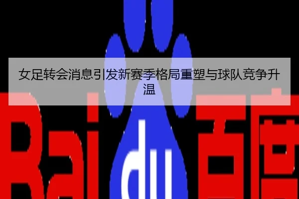 女足转会消息引发新赛季格局重塑与球队竞争升温