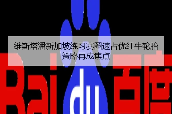 维斯塔潘新加坡练习赛圈速占优红牛轮胎策略再成焦点