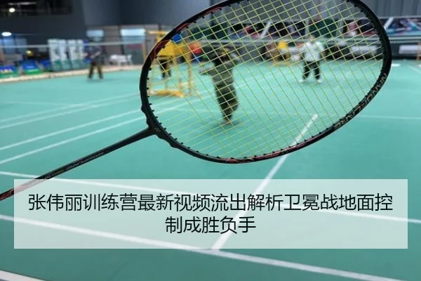 张伟丽训练营最新视频流出解析卫冕战地面控制成胜负手