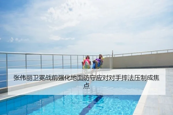 张伟丽卫冕战前强化地面防守应对对手摔法压制成焦点
